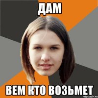дам вем кто возьмет