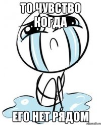 то чувство когда его нет рядом