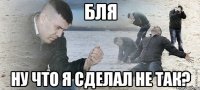 бля ну что я сделал не так?