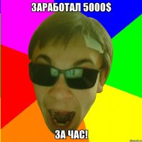 ЗАРАБОТАЛ 5000$ ЗА ЧАС!