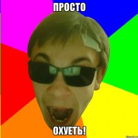 ПРОСТО ОХУЕТЬ!