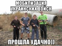 Мобилизация Украинских войск Прошла удачно))
