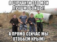 Я Цуркан! И это мои лучшие бойцы! А прямо сейчас мы отобьем крым)