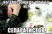 когда осознаешь что в бц нет сепаратистов