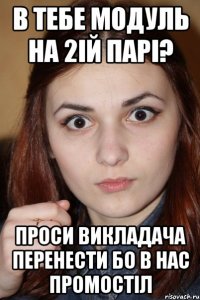 в тебе модуль на 2ій парі? проси викладача перенести бо в нас промостіл