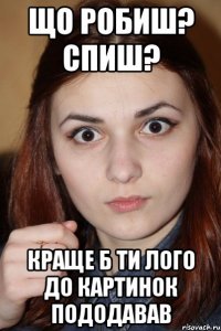 що робиш? спиш? краще б ти лого до картинок пододавав
