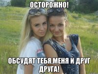 Осторожно! Обсудят тебя,меня и друг друга!