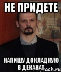 Не придете Напишу докладную в деканат