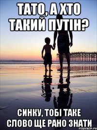 тато, а хто такий путін? синку, тобі таке слово ще рано знати