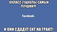 10класс 21школы-самый лучший!!! и они сдадут ент на грант!