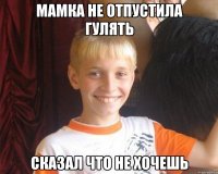 Мамка Не Отпустила Гулять Сказал Что Не Хочешь