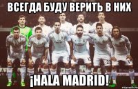 ВСЕГДА БУДУ ВЕРИТЬ В НИХ ¡HALA MADRID!