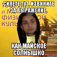 Сияете тут, извините за выражение, как майское солнышко
