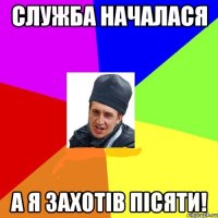 Служба началася а я захотів пісяти!