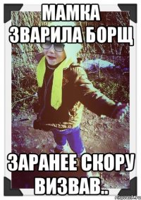 мамка зварила борщ заранее скору визвав..