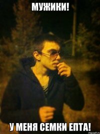 МУЖИКИ! У МЕНЯ СЕМКИ ЕПТА!