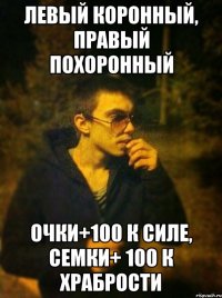 Левый коронный, правый похоронный Очки+100 к силе, семки+ 100 к храбрости