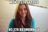 мой IQ 320 баллов из 220 возможных