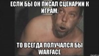 Если бы он писал сценарии к играм, то всегда получался бы Warface