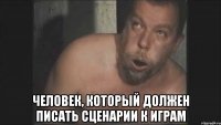 Человек, который должен писать сценарии к играм