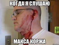 Когда я слушаю Макса коржа