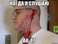 Когда я слушаю Ак-47