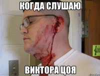 Когда слушаю Виктора цоя
