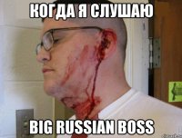 Когда я слушаю Big Russian Boss