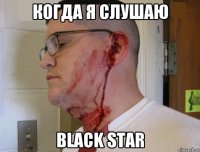 Когда я слушаю BLACK STAR
