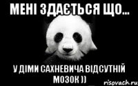 мені здається що... у діми сахневича відсутній мозок ))