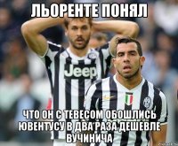 льоренте понял что он с тевесом обошлись ювентусу в два раза дешевле вучинича