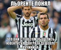 льоренте понял что они с тевесом обошлись ювентусу в два раза дешевле вучинича