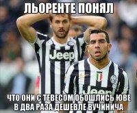 льоренте понял что они с тевесом обошлись юве в два раза дешевле вучинича