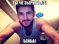 Ты че зыришь,(?) Бейба)