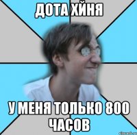 ДОТА ХЙНЯ У МЕНЯ ТОЛЬКО 800 ЧАСОВ