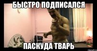 Быстро подписался паскуда тварь