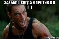 заебало когда я против 8 а я 1 