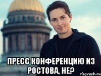 пресс конференцию из Ростова, не?