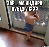 ЗАР... МА ИНДИРА КУЫД У !??? 