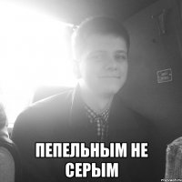  Пепельным не серым