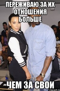 переживаю за их отношения больше чем за свои