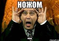 Ножом ...