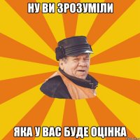 Ну ви зрозуміли яка у вас буде оцінка
