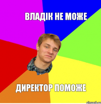 Владік не може Директор поможе
