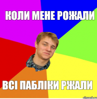 Коли мене рожали всі пабліки ржали
