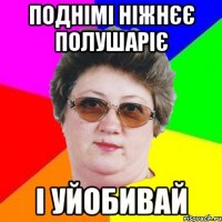 Поднімі ніжнєє полушаріє і уйобивай