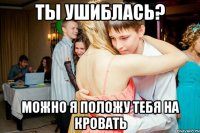 Ты ушиблась? Можно я положу тебя на кровать