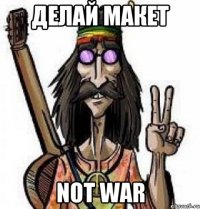 Делай макет Not war