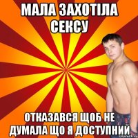 МАЛА ЗАХОТIЛА СЕКСУ отказався щоб не думала що я доступний
