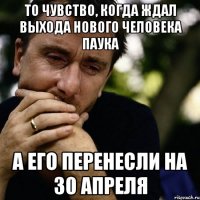 То чувство, когда ждал выхода Нового Человека Паука а его перенесли на 30 апреля